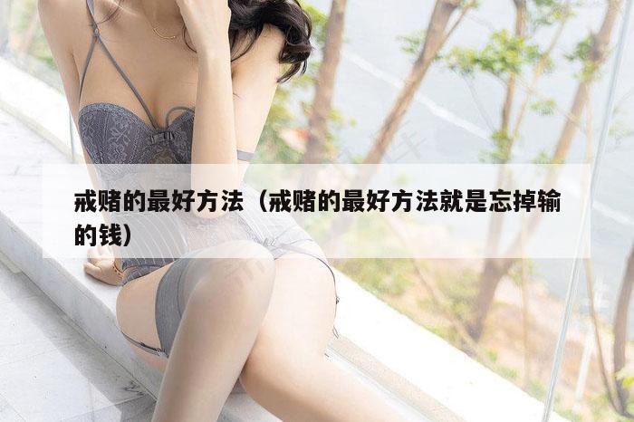 戒赌的最好方法(戒赌的最好方法就是忘掉输的钱)