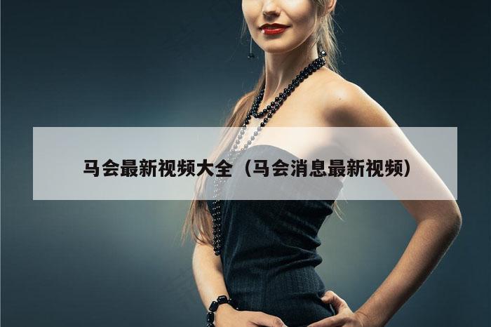 马会最新视频大全(马会消息最新视频)