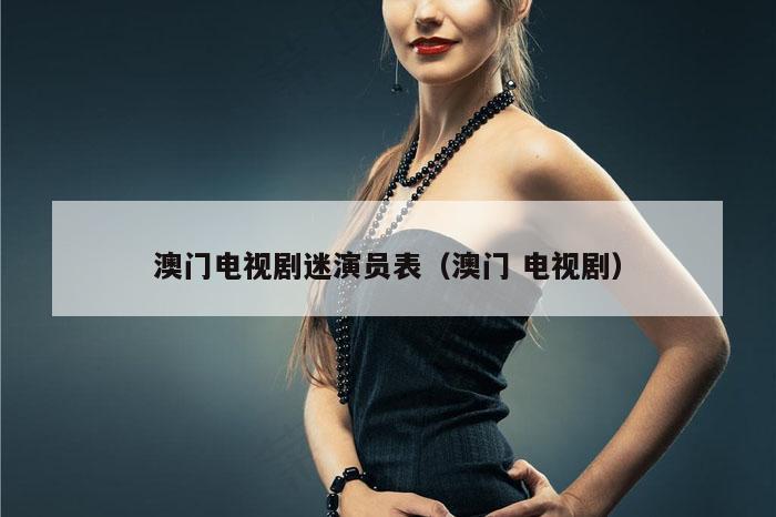 澳门电视剧迷演员表(澳门 电视剧)